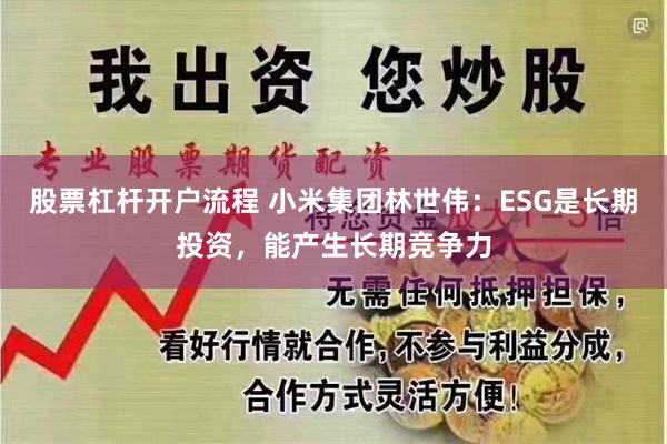 股票杠杆开户流程 小米集团林世伟：ESG是长期投资，能产生长期竞争力