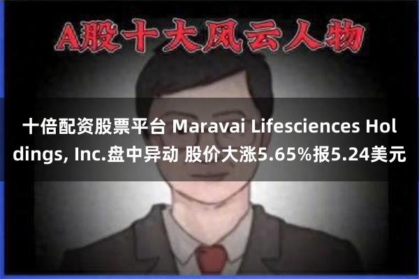 十倍配资股票平台 Maravai Lifesciences Holdings, Inc.盘中异动 股价大涨5.65%报5.24美元