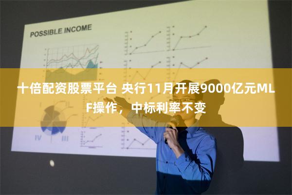 十倍配资股票平台 央行11月开展9000亿元MLF操作，中标利率不变