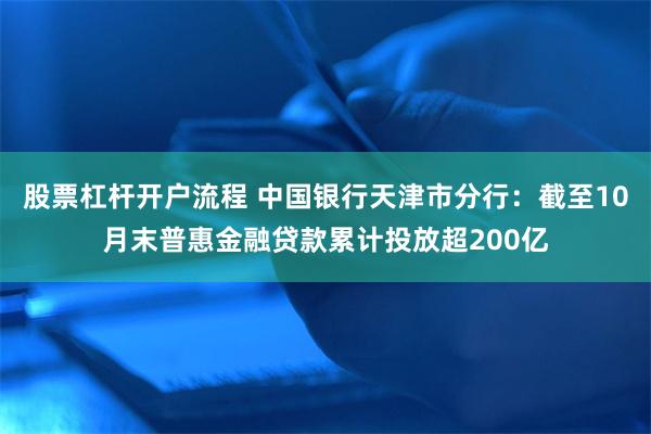 股票杠杆开户流程 中国银行天津市分行：截至10月末普惠金融贷款累计投放超200亿