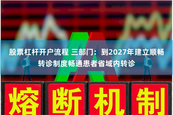 股票杠杆开户流程 三部门：到2027年建立顺畅转诊制度畅通患者省域内转诊