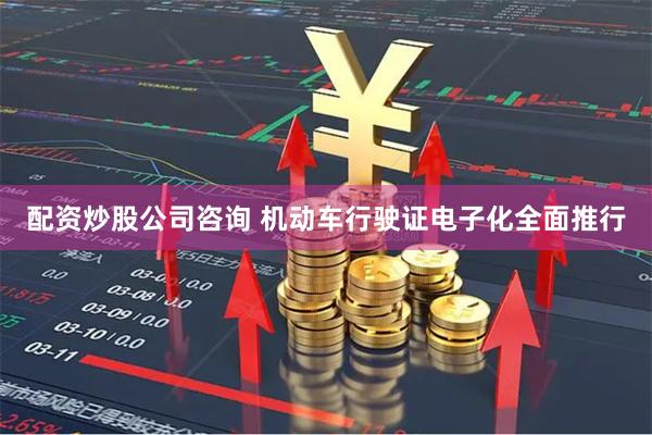 配资炒股公司咨询 机动车行驶证电子化全面推行