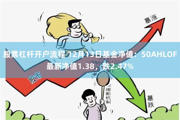 股票杠杆开户流程 12月13日基金净值：50AHLOF最新净值1.38，跌2.47%